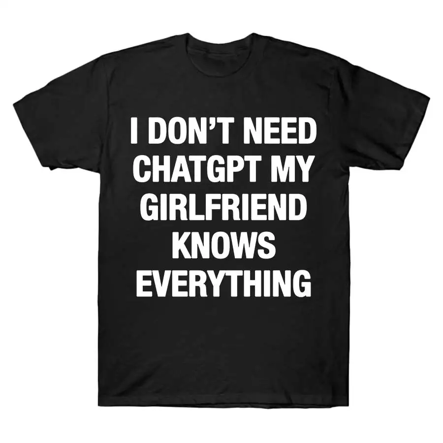 I Don't Need ChatGPT My Girlfriend Knows Everything Meme T-shirt For Men WomenT Shirts Short Sleeve Tops J27